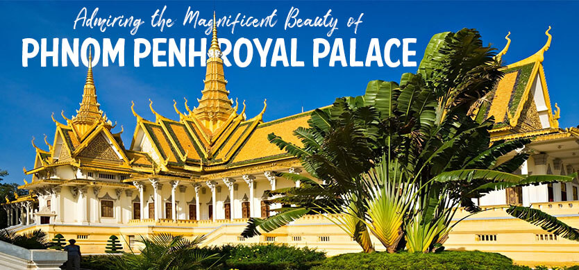 Admiring the Magnificent Beauty of Phnom Penh Royal Palace